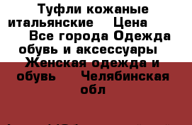 Туфли кожаные итальянские  › Цена ­ 1 000 - Все города Одежда, обувь и аксессуары » Женская одежда и обувь   . Челябинская обл.